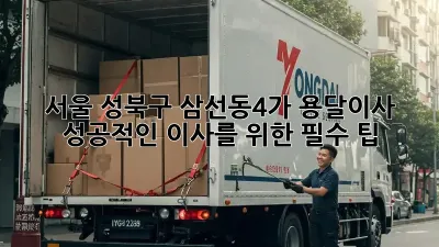 서울 성북구 삼선동4가 용달이사, 성공적인 이사를 위한 필수 팁!