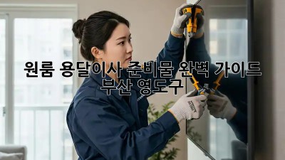 원룸 용달이사 준비물 완벽 가이드 (부산 영도구)