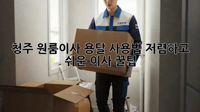 청주 원룸이사 용달 사용법: 저렴하고 쉬운 이사 꿀팁! ✨